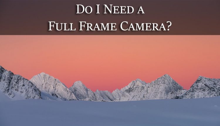 Do You Need a Full Frame Camera? - Photo Question of the Week
