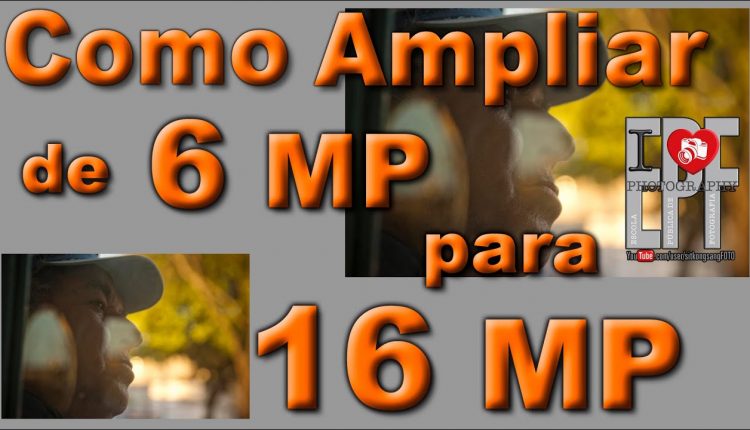 De 6 MP para 16 Megapixel - Como Ampliar uma Foto Digital - #EPF