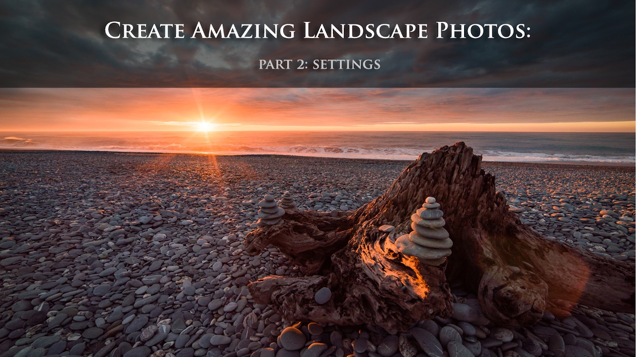 How to Create an Amazing Landscape Photo: Part 2 - Camera Settings
