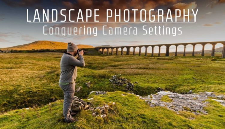 Landscape Photography | Conquering the Camera Settings