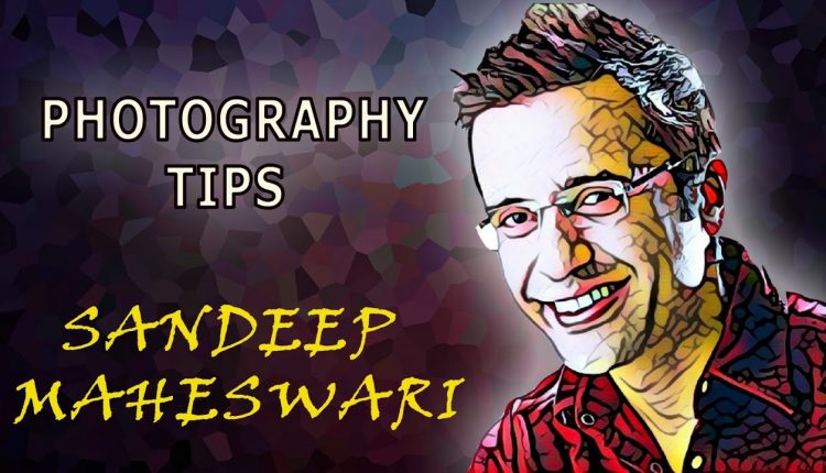 Sandeep maheshwari photography tips