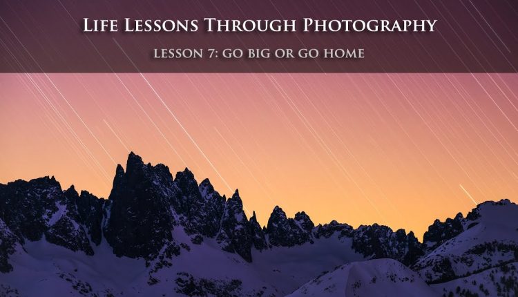 Life Lessons Learned Through Photography: Lesson 7: Go Big Or Go Home