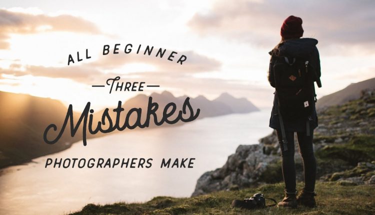 3 Mistakes All Beginner Photographers Make