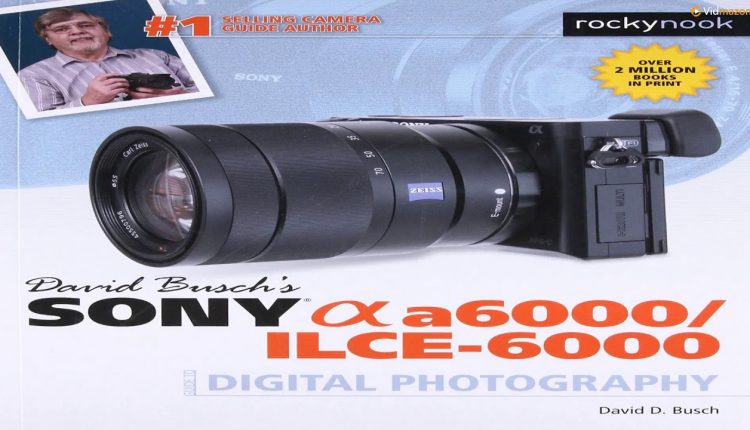 David Busch s Sony Alpha A6000/Ilce-6000 Guide to Digital Photography