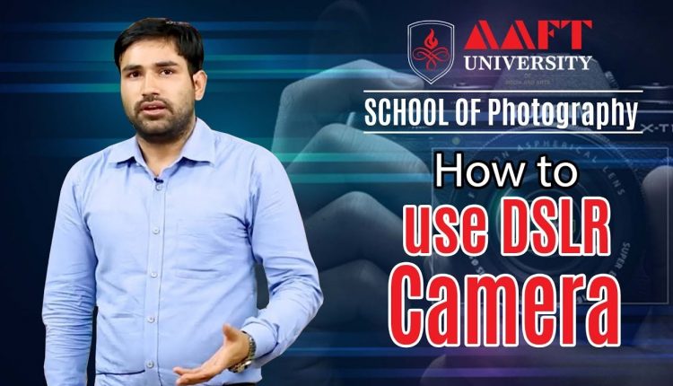 How to use DSLR Camera | AAFT University | School of Photography | For Admission Call- 18001026066